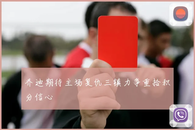 乔迪期待主场复仇三镇力争重拾积分信心