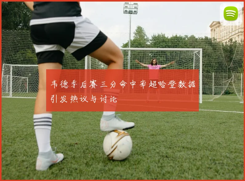 韦德季后赛三分命中率超哈登数据引发热议与讨论