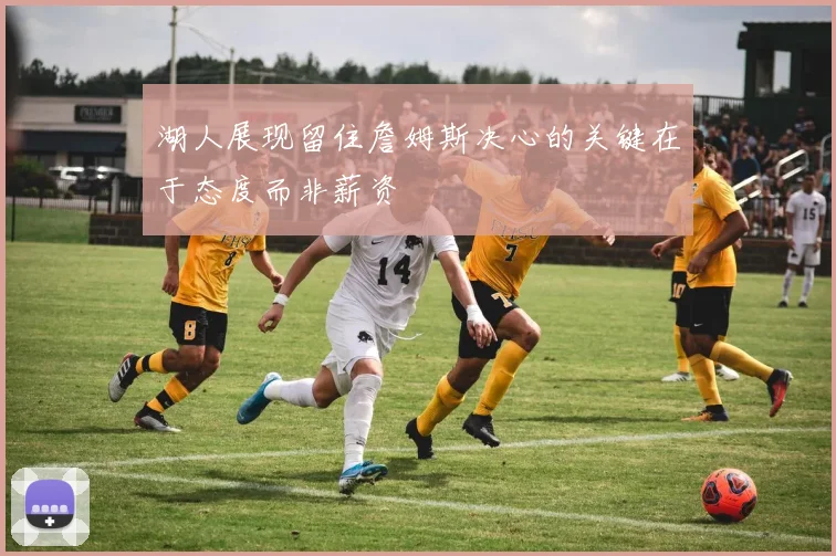 湖人展现留住詹姆斯决心的关键在于态度而非薪资