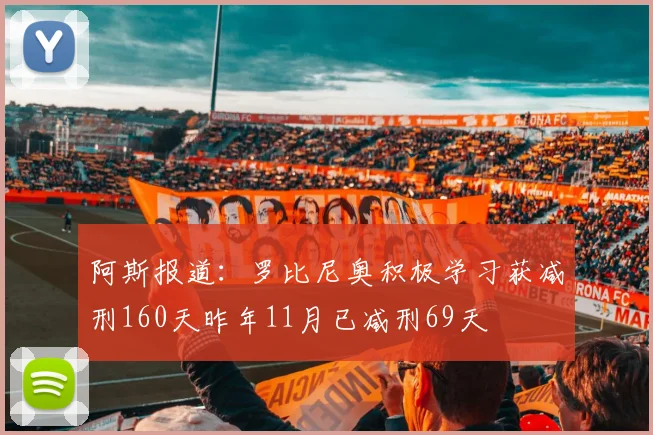 阿斯报道：罗比尼奥积极学习获减刑160天昨年11月已减刑69天