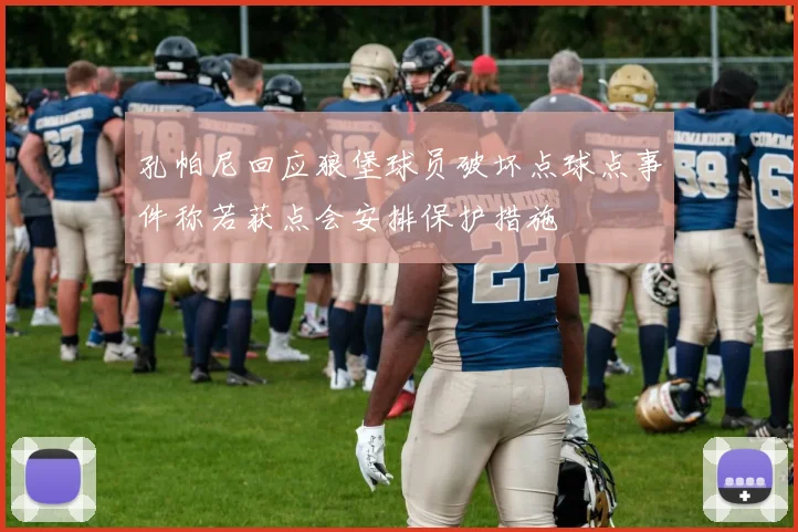 孔帕尼回应狼堡球员破坏点球点事件称若获点会安排保护措施
