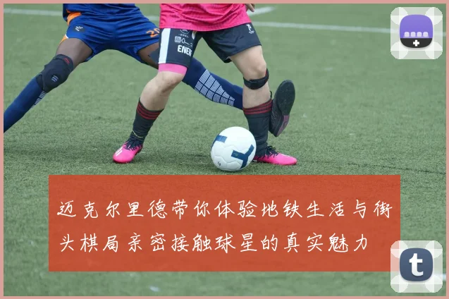 迈克尔里德带你体验地铁生活与街头棋局亲密接触球星的真实魅力
