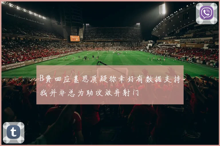 B费回应基恩质疑称幸好有数据支持我并非总为助攻放弃射门