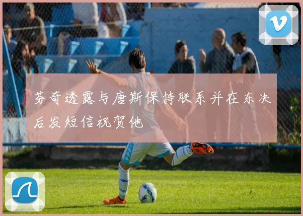 芬奇透露与唐斯保持联系并在东决后发短信祝贺他